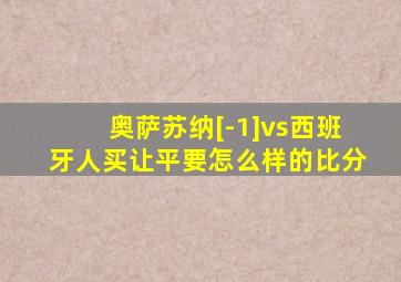 奥萨苏纳[-1]vs西班牙人买让平要怎么样的比分